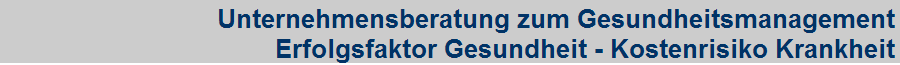 Unternehmensberatung zum Gesundheitsmanagement
 Erfolgsfaktor Gesundheit - Kostenrisiko Krankheit